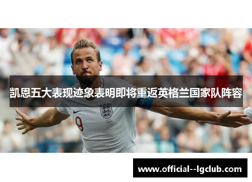 凯恩五大表现迹象表明即将重返英格兰国家队阵容