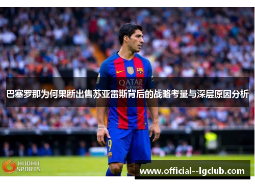 巴塞罗那为何果断出售苏亚雷斯背后的战略考量与深层原因分析