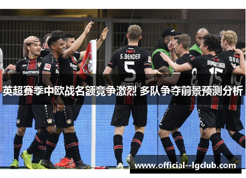 英超赛季中欧战名额竞争激烈 多队争夺前景预测分析
