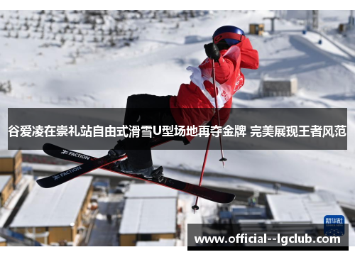 谷爱凌在崇礼站自由式滑雪U型场地再夺金牌 完美展现王者风范