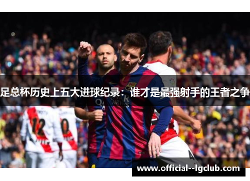 足总杯历史上五大进球纪录：谁才是最强射手的王者之争