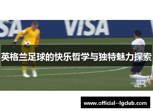 英格兰足球的快乐哲学与独特魅力探索