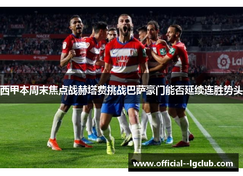 西甲本周末焦点战赫塔费挑战巴萨豪门能否延续连胜势头