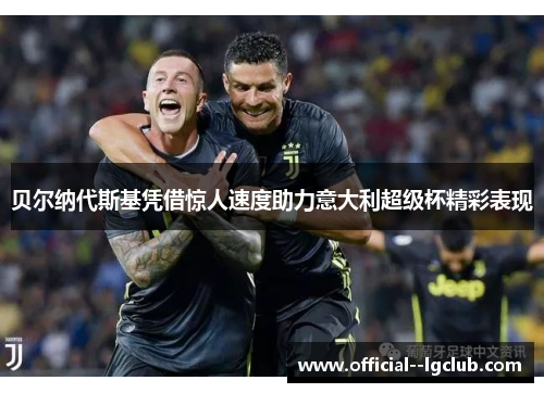 贝尔纳代斯基凭借惊人速度助力意大利超级杯精彩表现