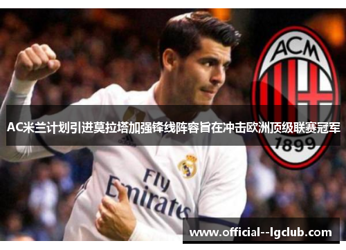 AC米兰计划引进莫拉塔加强锋线阵容旨在冲击欧洲顶级联赛冠军
