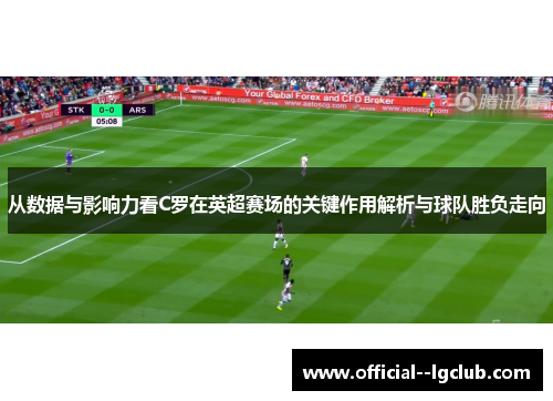 从数据与影响力看C罗在英超赛场的关键作用解析与球队胜负走向