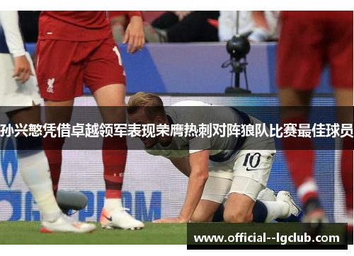 孙兴慜凭借卓越领军表现荣膺热刺对阵狼队比赛最佳球员