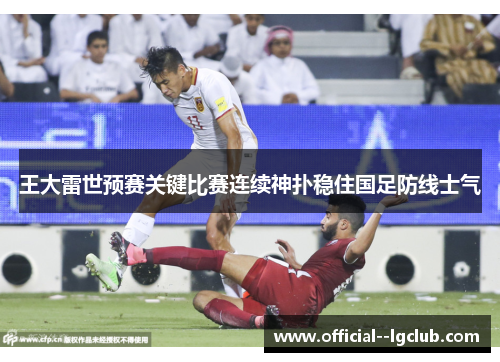 王大雷世预赛关键比赛连续神扑稳住国足防线士气