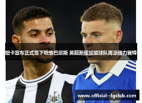 纽卡宣布正式签下哈维巴恩斯 英超新援加盟球队再添强力翼锋