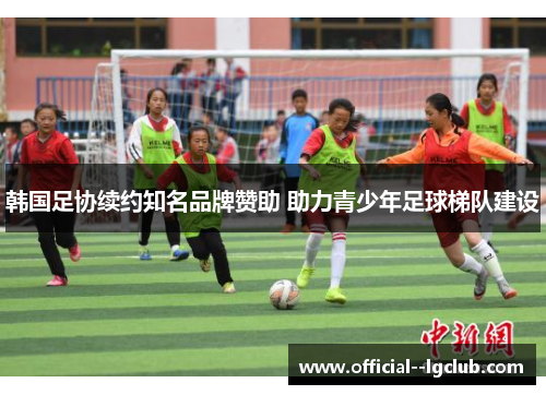 韩国足协续约知名品牌赞助 助力青少年足球梯队建设